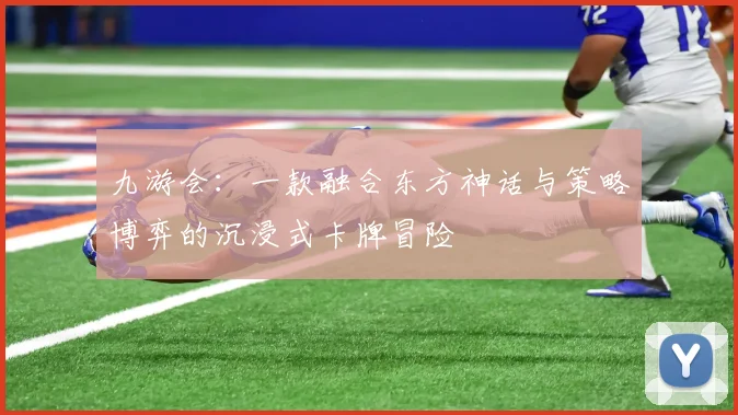 九游会：一款融合东方神话与策略博弈的沉浸式卡牌冒险