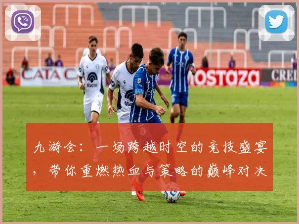 九游会：一场跨越时空的竞技盛宴，带你重燃热血与策略的巅峰对决