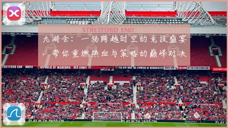 九游会：一场跨越时空的竞技盛宴，带你重燃热血与策略的巅峰对决