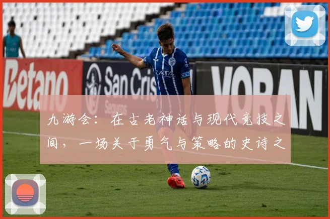 九游会：在古老神话与现代竞技之间，一场关于勇气与策略的史诗之旅